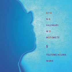 Oto No Hajimari Wo Motomete 5: Tsutomu Kojima Work