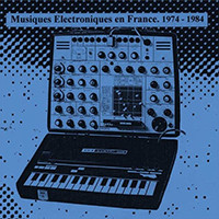 Musiques Electroniques En France 1974-1984 Vol. 1