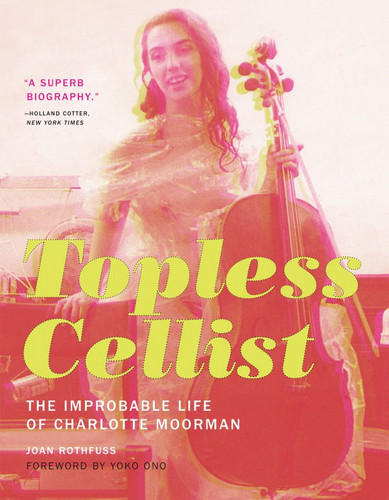 Topless Cellist The Improbable Life of Charlotte Moorman