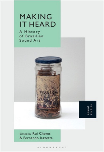 Making It Heard : A History of Brazilian Sound Art
