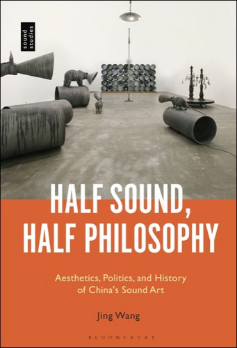 Half Sound, Half Philosophy : Aesthetics, Politics, and History of China's Sound Art