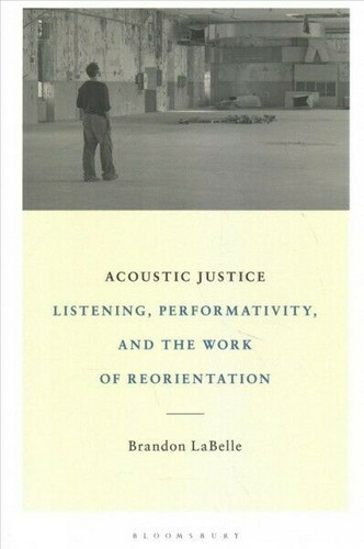Acoustic Justice : Listening, Performativity, and the Work of Reorientation