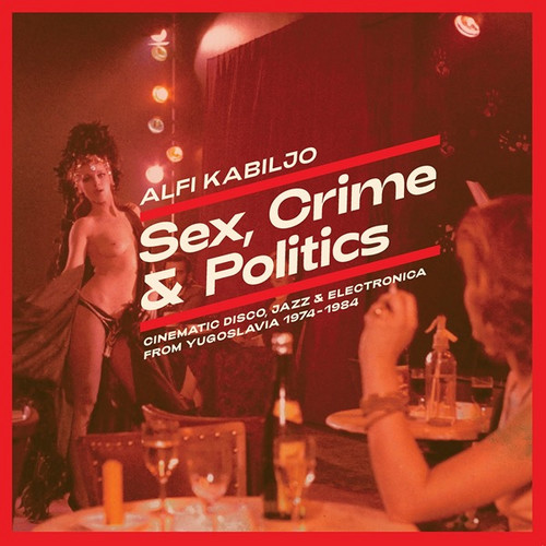 Sex, Crime & Politics - Cinematic Disco, Jazz & Electronica from Yugoslavia 1974​-​1984