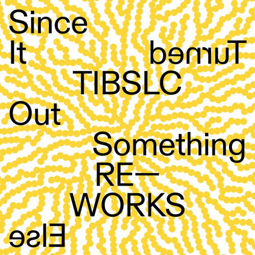 TIBLSC Re-Works of Since It Turned Out Something Else 