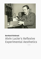 Alvin Lucier’s Reflexive Experimental Aesthetics (Book)