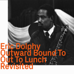 Eric Dolphy Outward Bound To Out To Lunch Revisited