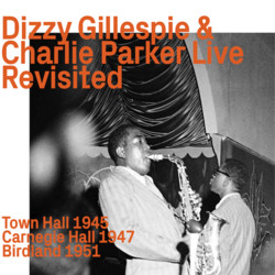 Dizzy Gillespie & Charlie Parker At Town Hall 1945, Carnegie Hall 1947 & Birdland 1951 "Revisited"