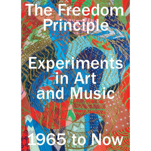 The Freedom Principle: Experiments in Art and Music,1965 to Now (Book)