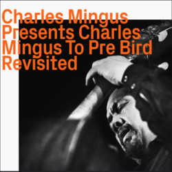 Charles Mingus Presents Charles Mingus To Pre Bird „Revisited“