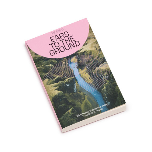 Ears To The Ground: Adventures in Field Recording and Electronic Music (Book)