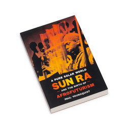 A Pure Solar World: Sun Ra and the Birth of Afrofuturism