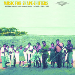 Music for Shape​-​Shifters: Field Recordings from the Amazonian Lowlands, 1981​-​1985 