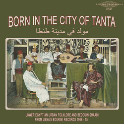 Born in the City of Tanta - Lower Egyptian Urban Folklore and Bedouin Shaabi from Libya's Bourini Records 1968-75