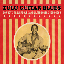 Zulu Guitar Blues - Cowboys, Troubadours and Jilted Lovers 1950-1965