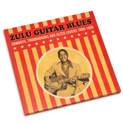 Zulu Guitar Blues - Cowboys, Troubadours and Jilted Lovers 1950-1965