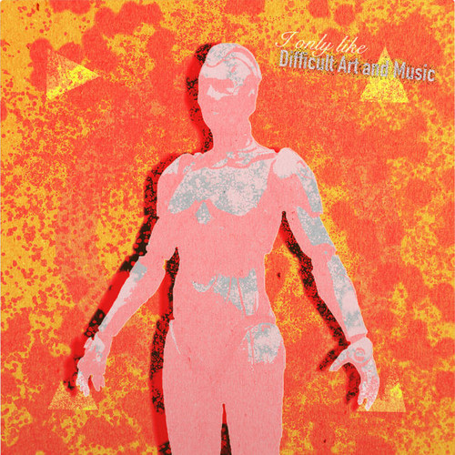 I Only Like Difficult Art (and music)