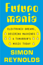 Futuromania: Electronic Dreams, Desiring Machines and Tomorrow's Music Today (Book)