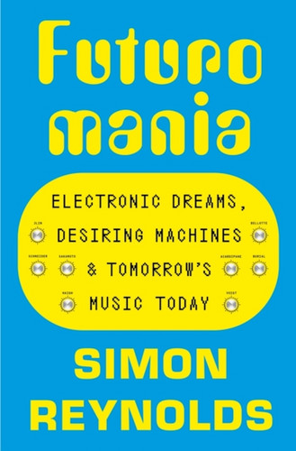 Futuromania: Electronic Dreams, Desiring Machines and Tomorrow's Music Today (Book)