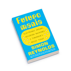 Futuromania: Electronic Dreams, Desiring Machines and Tomorrow's Music Today (Book)