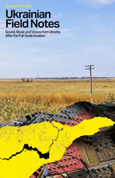 Ukrainian Field Notes: Sound, Music And Voices From Ukraine After The Full-Scale Invasion (Book)