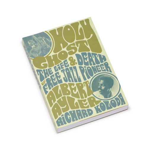 Holy Ghost: The Life & Death of Free Jazz Pioneer Albert Ayler  (Book)
