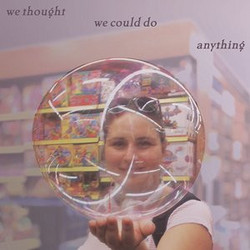 We Thought We Could Do Anything