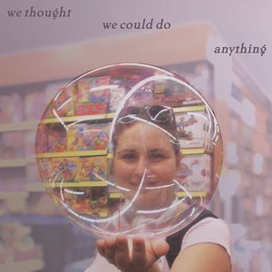We Thought We Could Do Anything