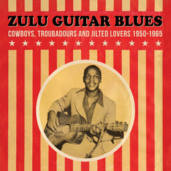 Zulu Guitar Blues - Cowboys, Troubadours and Jilted Lovers 1950-1965