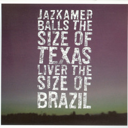 Balls The Size Of Texas, Liver The Size Of Brazil