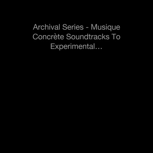 Archival Series - Musique Concrète Soundtracks To Experimental S