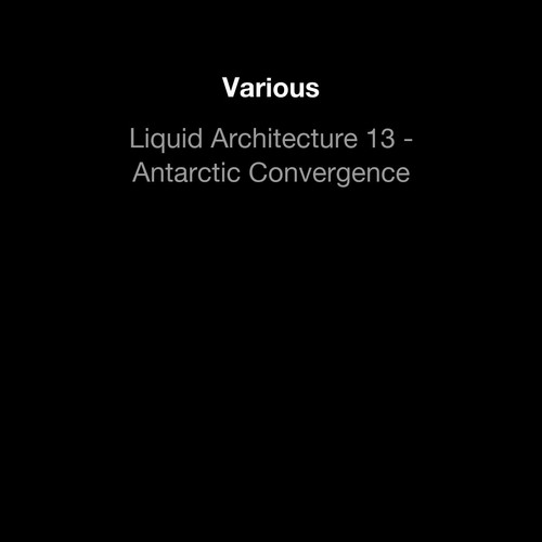 Liquid Architecture 13 - Antarctic Convergence