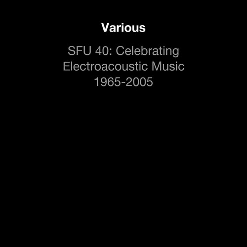 SFU 40: Celebrating Electroacoustic Music 1965-2005