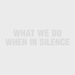 What We Do When in Silence
